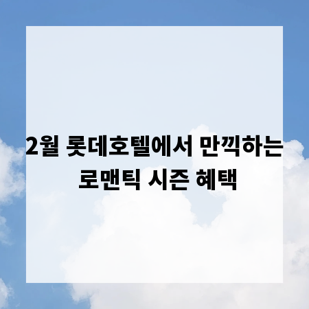 2월 롯데호텔에서 만끽하는 로맨틱 시즌 혜택