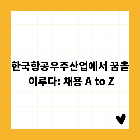 한국항공우주산업에서 꿈을 이루다: 채용 A to Z