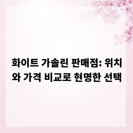 화이트 가솔린 판매점: 위치와 가격 비교로 현명한 선택