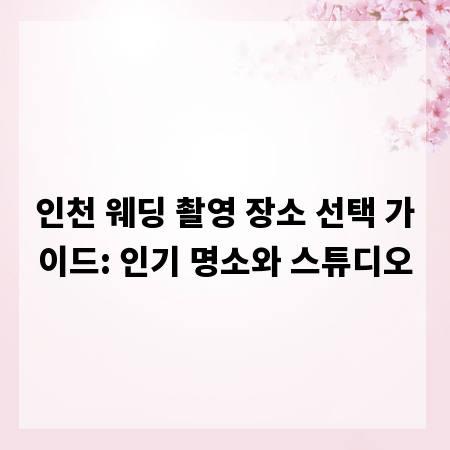 인천 웨딩 촬영 장소 선택 가이드: 인기 명소와 스튜디오