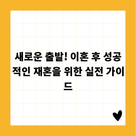 새로운 출발! 이혼 후 성공적인 재혼을 위한 실전 가이드