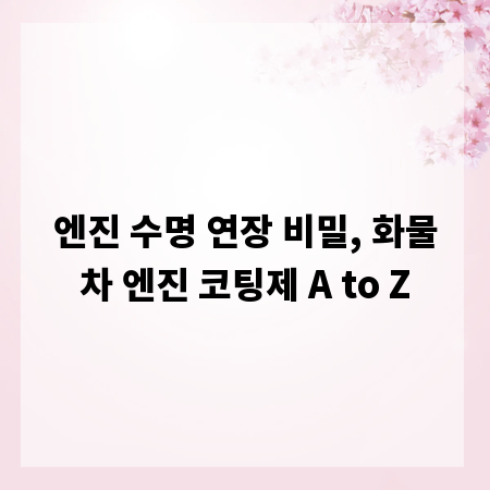 엔진 수명 연장 비밀, 화물차 엔진 코팅제 A to Z