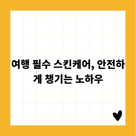 여행 필수 스킨케어, 안전하게 챙기는 노하우