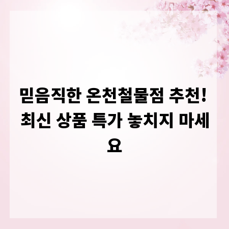 믿음직한 온천철물점 추천! 최신 상품 특가 놓치지 마세요