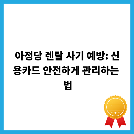 아정당 렌탈 사기 예방: 신용카드 안전하게 관리하는 법