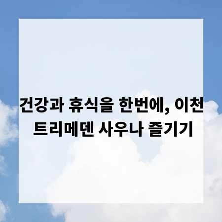 건강과 휴식을 한번에, 이천 트리메덴 사우나 즐기기