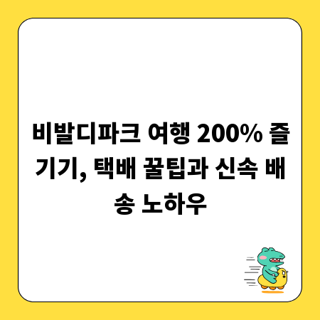 비발디파크 여행 200% 즐기기, 택배 꿀팁과 신속 배송 노하우