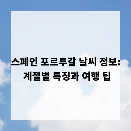 스페인 포르투갈 날씨 정보: 계절별 특징과 여행 팁