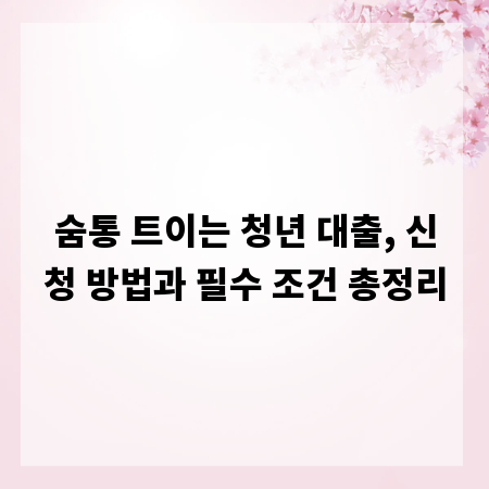 숨통 트이는 청년 대출, 신청 방법과 필수 조건 총정리