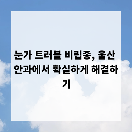 눈가 트러블 비립종, 울산 안과에서 확실하게 해결하기