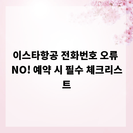이스타항공 전화번호 오류 NO! 예약 시 필수 체크리스트