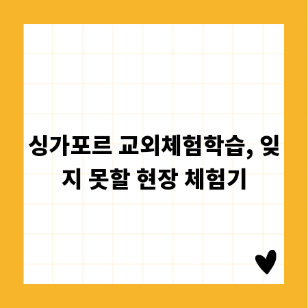 싱가포르 교외체험학습, 잊지 못할 현장 체험기
