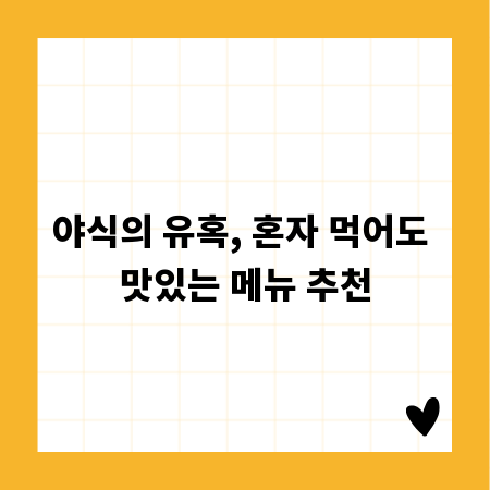 야식의 유혹, 혼자 먹어도 맛있는 메뉴 추천