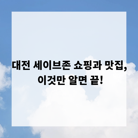 대전 세이브존 쇼핑과 맛집, 이것만 알면 끝!