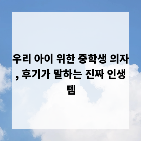 우리 아이 위한 중학생 의자, 후기가 말하는 진짜 인생템