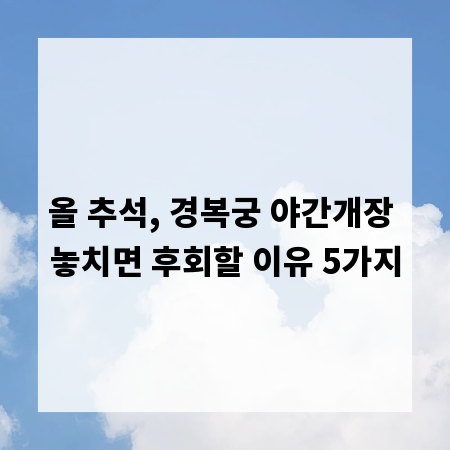 올 추석, 경복궁 야간개장 놓치면 후회할 이유 5가지