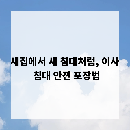 새집에서 새 침대처럼, 이사 침대 안전 포장법