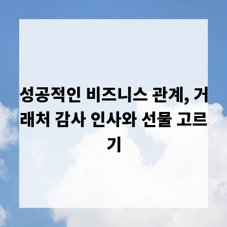 성공적인 비즈니스 관계, 거래처 감사 인사와 선물 고르기