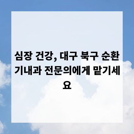 심장 건강, 대구 북구 순환기내과 전문의에게 맡기세요