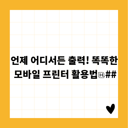 언제 어디서든 출력! 똑똑한 모바일 프린터 활용법
##
