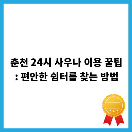춘천 24시 사우나 이용 꿀팁: 편안한 쉼터를 찾는 방법