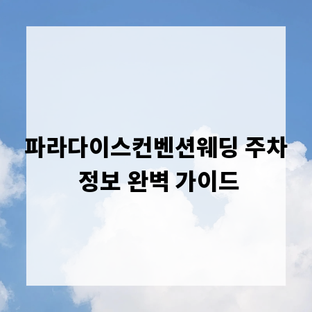 파라다이스컨벤션웨딩 주차 정보 완벽 가이드