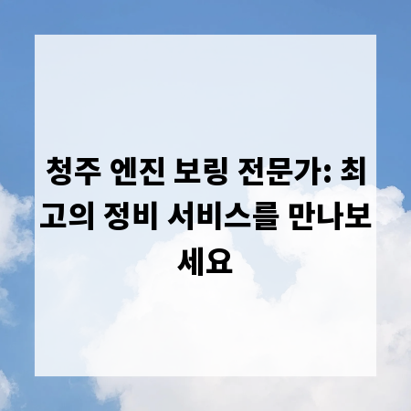 청주 엔진 보링 전문가: 최고의 정비 서비스를 만나보세요