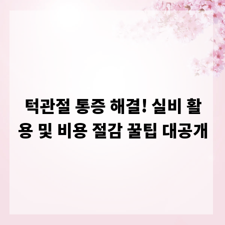 턱관절 통증 해결! 실비 활용 및 비용 절감 꿀팁 대공개