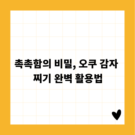촉촉함의 비밀, 오쿠 감자 찌기 완벽 활용법