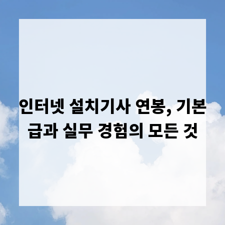 인터넷 설치기사 연봉, 기본급과 실무 경험의 모든 것
