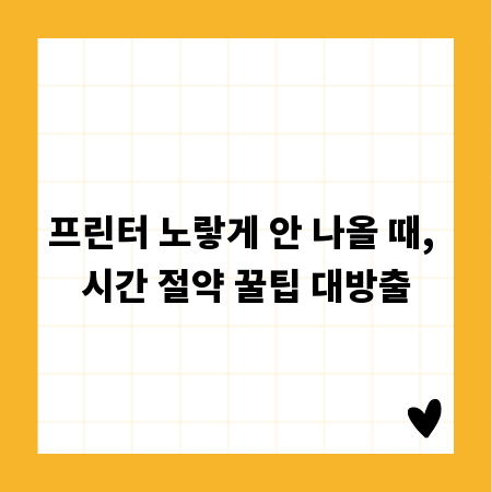 프린터 노랗게 안 나올 때, 시간 절약 꿀팁 대방출