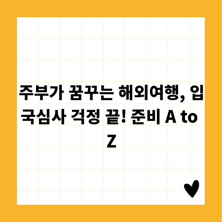 주부가 꿈꾸는 해외여행, 입국심사 걱정 끝! 준비 A to Z