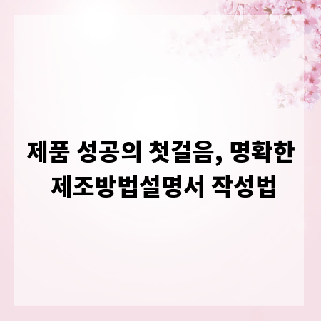 제품 성공의 첫걸음, 명확한 제조방법설명서 작성법