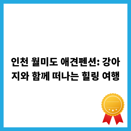 인천 월미도 애견펜션: 강아지와 함께 떠나는 힐링 여행
