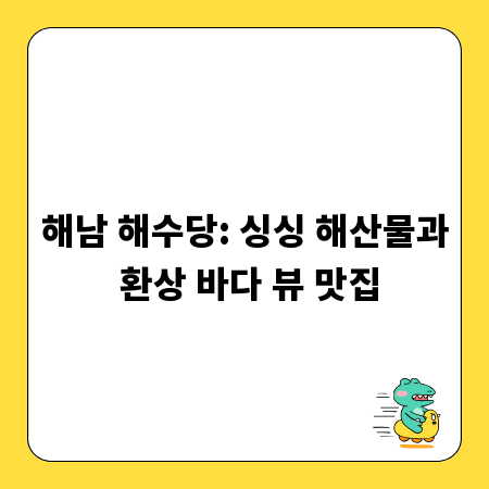 해남 해수당: 싱싱 해산물과 환상 바다 뷰 맛집