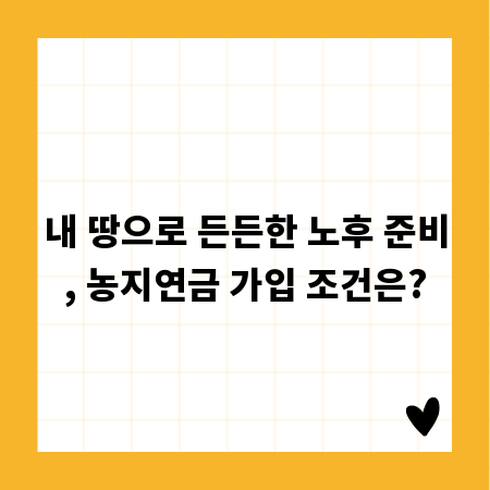 내 땅으로 든든한 노후 준비, 농지연금 가입 조건은?