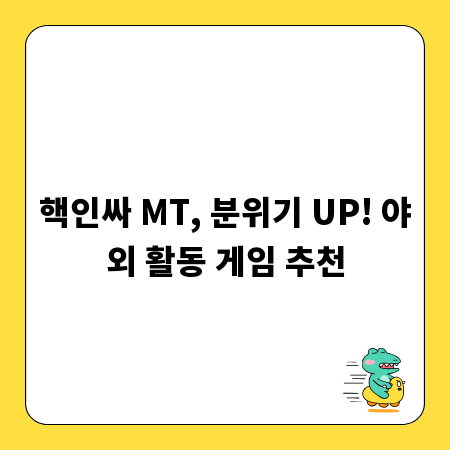 핵인싸 MT, 분위기 UP! 야외 활동 게임 추천