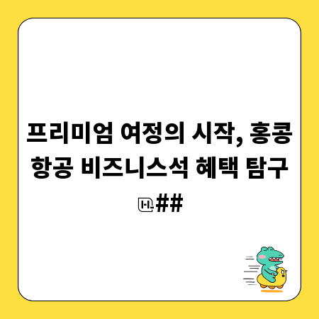 프리미엄 여정의 시작, 홍콩항공 비즈니스석 혜택 탐구
##