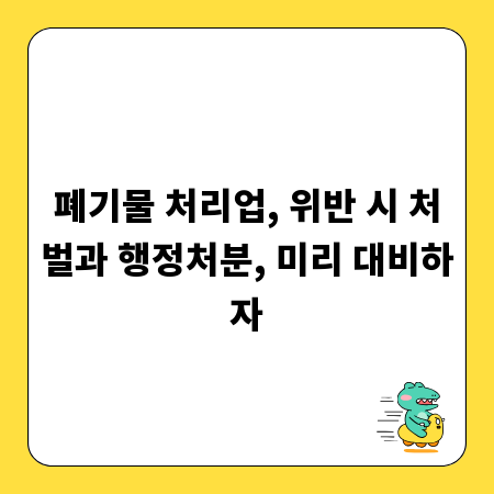 폐기물 처리업, 위반 시 처벌과 행정처분, 미리 대비하자