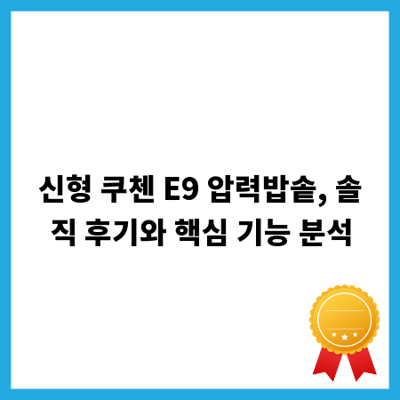 신형 쿠첸 E9 압력밥솥, 솔직 후기와 핵심 기능 분석