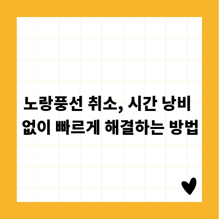 노랑풍선 취소, 시간 낭비 없이 빠르게 해결하는 방법