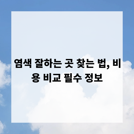 염색 잘하는 곳 찾는 법, 비용 비교 필수 정보