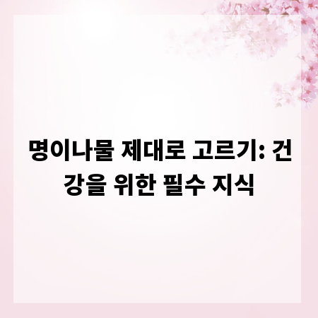 명이나물 제대로 고르기: 건강을 위한 필수 지식