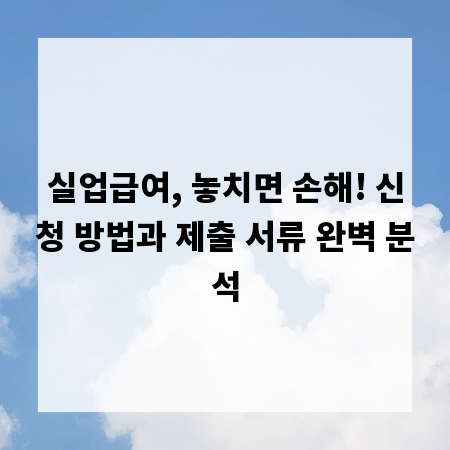 실업급여, 놓치면 손해! 신청 방법과 제출 서류 완벽 분석