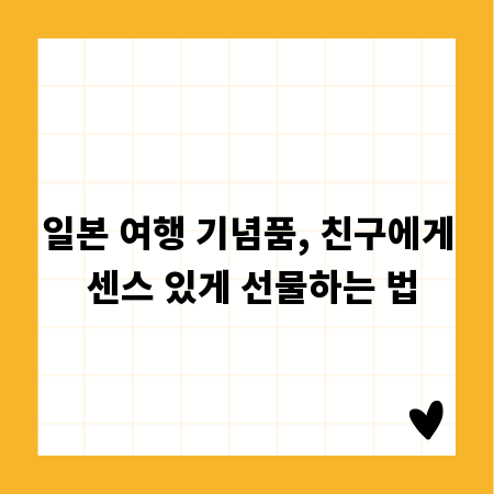 일본 여행 기념품, 친구에게 센스 있게 선물하는 법