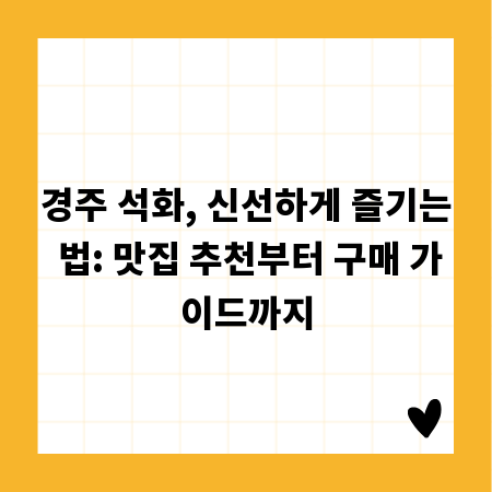경주 석화, 신선하게 즐기는 법: 맛집 추천부터 구매 가이드까지
