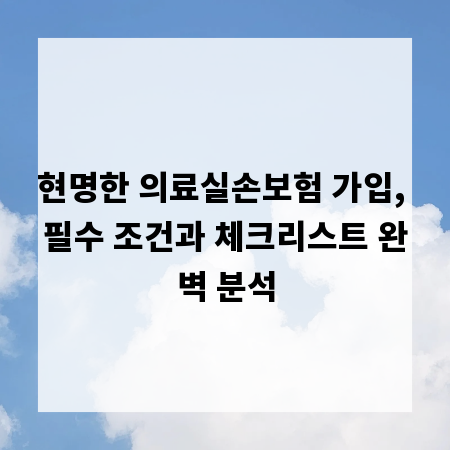 현명한 의료실손보험 가입, 필수 조건과 체크리스트 완벽 분석