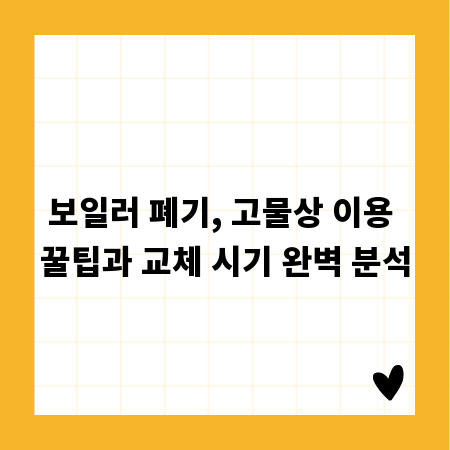 보일러 폐기, 고물상 이용 꿀팁과 교체 시기 완벽 분석