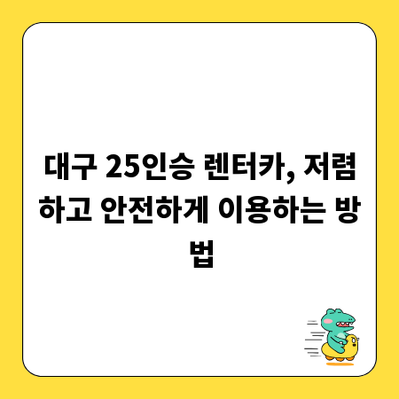 대구 25인승 렌터카, 저렴하고 안전하게 이용하는 방법