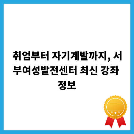 취업부터 자기계발까지, 서부여성발전센터 최신 강좌 정보